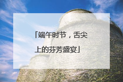 端午时节，舌尖上的芬芳盛宴