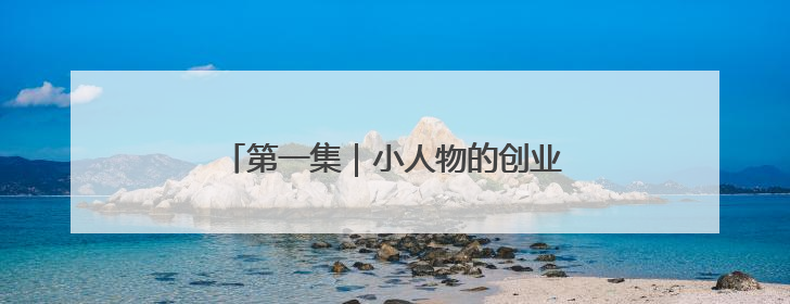 第一集｜小人物的创业史，小配角的罗曼史
