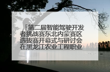 第二届智能驾驶开发者挑战赛东北内蒙赛区选拔赛开幕式与研讨会在黑龙江农业工程职业学院成功举行