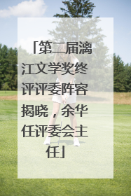 第二届漓江文学奖终评评委阵容揭晓，余华任评委会主任
