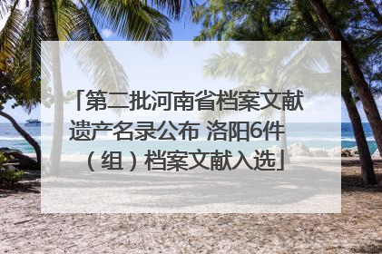 第二批河南省档案文献遗产名录公布 洛阳6件（组）档案文献入选