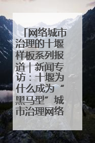 网络城市治理的十堰样板系列报道｜新闻专访：十堰为什么成为“黑马型”城市治理网络维度典型