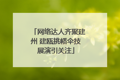 网络达人齐聚建州 建瓯挑幡伞技展演引关注