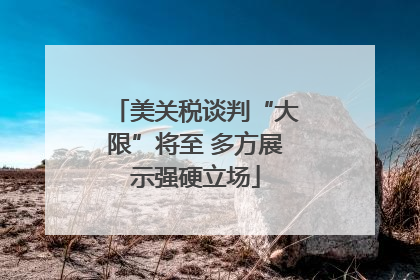 美关税谈判“大限”将至 多方展示强硬立场