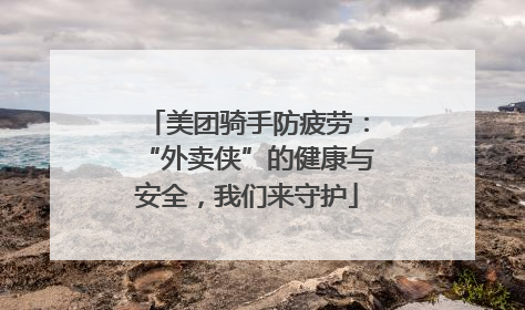 美团骑手防疲劳：“外卖侠”的健康与安全，我们来守护