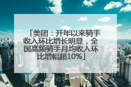 美团：开年以来骑手收入环比增长明显，全国高频骑手月均收入环比增幅超10%