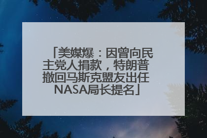 美媒爆：因曾向民主党人捐款，特朗普撤回马斯克盟友出任NASA局长提名