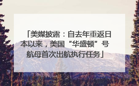美媒披露：自去年重返日本以来，美国“华盛顿”号航母首次出航执行任务