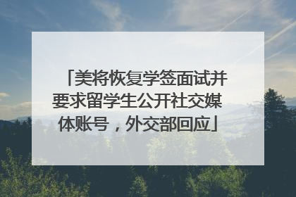 美将恢复学签面试并要求留学生公开社交媒体账号，外交部回应