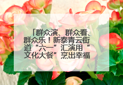 群众演、群众看、群众乐！新泰青云街道“六一”汇演用“文化大餐”烹出幸福“烟火气”