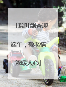 粽叶飘香迎端午，敬老情浓暖人心
