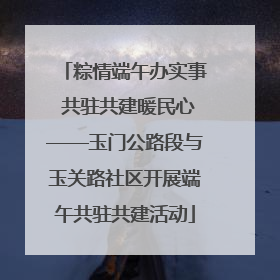 粽情端午办实事 共驻共建暖民心——玉门公路段与玉关路社区开展端午共驻共建活动