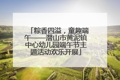 粽香四溢，童趣端午——潜山市黄泥镇中心幼儿园端午节主题活动欢乐开展