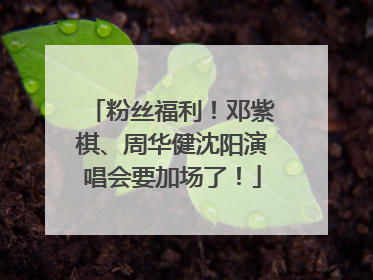 粉丝福利！邓紫棋、周华健沈阳演唱会要加场了！