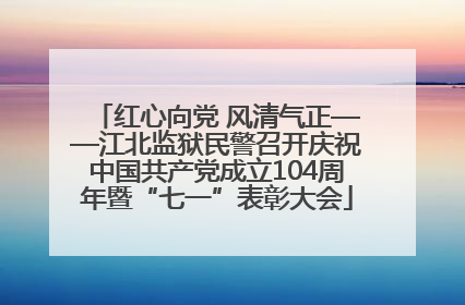 红心向党 风清气正——江北监狱民警召开庆祝中国共产党成立104周年暨“七一”表彰大会