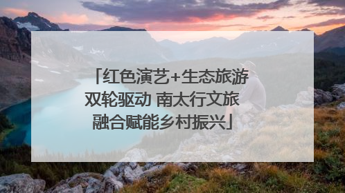红色演艺+生态旅游双轮驱动 南太行文旅融合赋能乡村振兴
