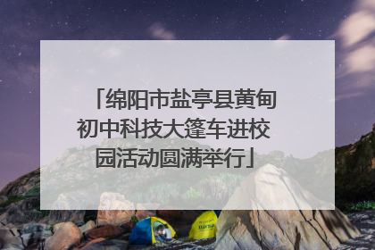 绵阳市盐亭县黄甸初中科技大篷车进校园活动圆满举行