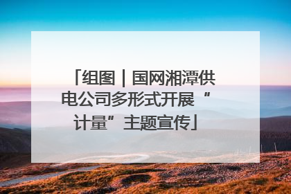 组图｜国网湘潭供电公司多形式开展“计量”主题宣传