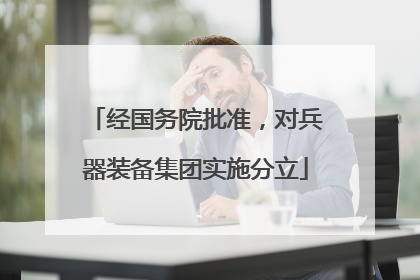 经国务院批准，对兵器装备集团实施分立