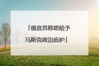 俄官员称愿给予马斯克政治庇护