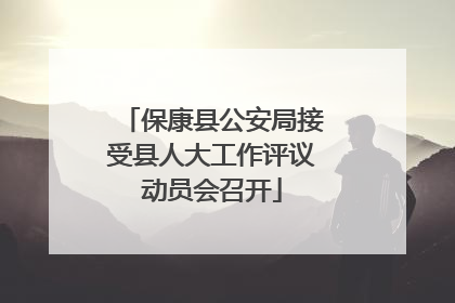 保康县公安局接受县人大工作评议动员会召开