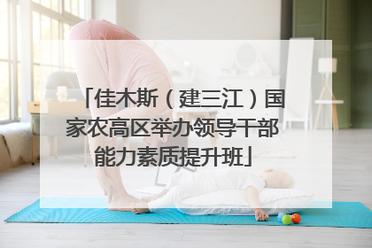 佳木斯（建三江）国家农高区举办领导干部能力素质提升班