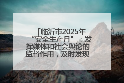 临沂市2025年“安全生产月”：发挥媒体和社会舆论的监督作用，及时发现并消除安全隐患