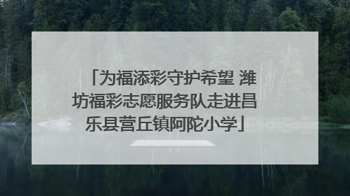为福添彩守护希望 潍坊福彩志愿服务队走进昌乐县营丘镇阿陀小学