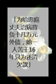为给患癌丈夫治病背负十几万元外债，她一人苦干16年只为还清欠款