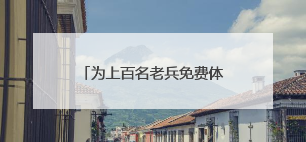 为上百名老兵免费体检，盐城亭湖新兴镇开展关爱退役军人活动