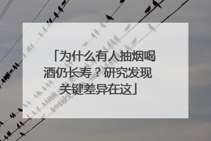 为什么有人抽烟喝酒仍长寿？研究发现关键差异在这