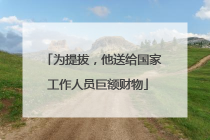 为提拔，他送给国家工作人员巨额财物