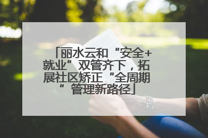 丽水云和“安全+就业”双管齐下，拓展社区矫正“全周期”管理新路径