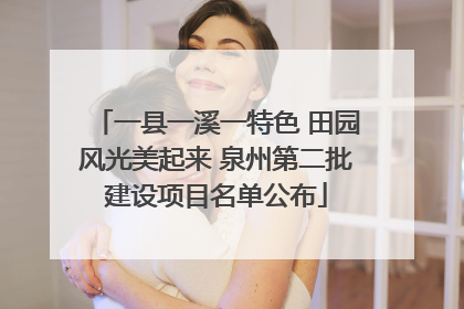 一县一溪一特色 田园风光美起来 泉州第二批建设项目名单公布