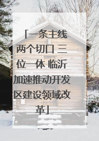 一条主线 两个切口 三位一体 临沂加速推动开发区建设领域改革