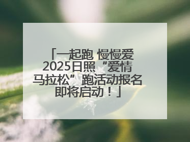 一起跑 慢慢爱 2025日照“爱情马拉松”跑活动报名即将启动！
