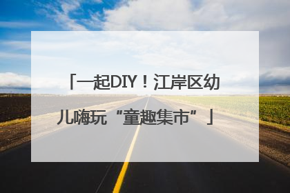 一起DIY！江岸区幼儿嗨玩“童趣集市”