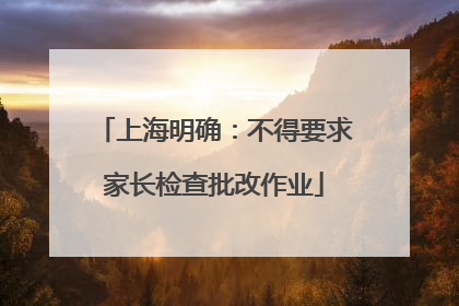 上海明确：不得要求家长检查批改作业