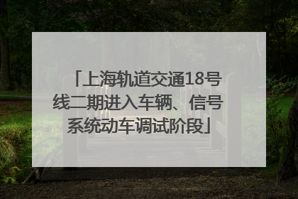 上海轨道交通18号线二期进入车辆、信号系统动车调试阶段