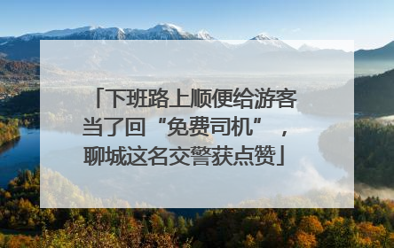 下班路上顺便给游客当了回“免费司机”，聊城这名交警获点赞