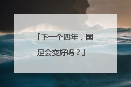 下一个四年，国足会变好吗？