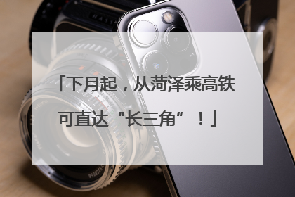 下月起，从菏泽乘高铁可直达“长三角”！