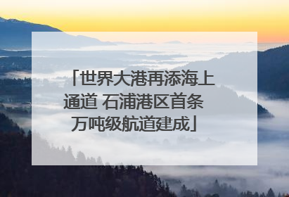 世界大港再添海上通道 石浦港区首条万吨级航道建成