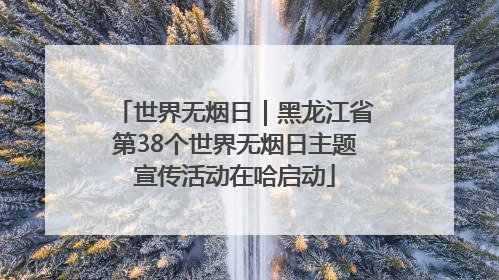 世界无烟日｜黑龙江省第38个世界无烟日主题宣传活动在哈启动