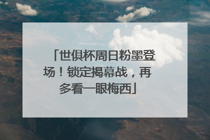 世俱杯周日粉墨登场！锁定揭幕战，再多看一眼梅西