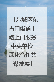 东城区东直门街道主动上门服务中央单位 深化合作共谋发展