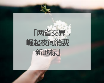 两省交界，崛起夜间消费新地标