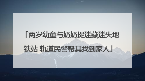 两岁幼童与奶奶捉迷藏迷失地铁站 轨道民警帮其找到家人