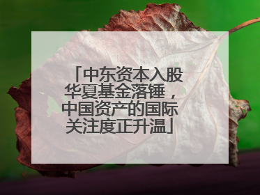 中东资本入股华夏基金落锤，中国资产的国际关注度正升温