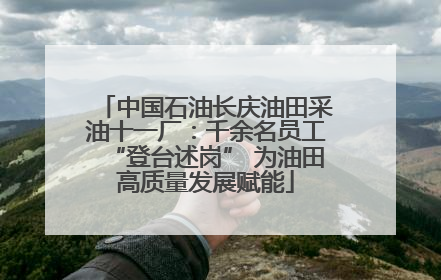 中国石油长庆油田采油十一厂：千余名员工“登台述岗” 为油田高质量发展赋能